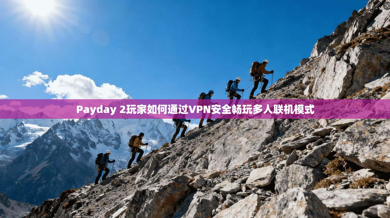 Payday 2玩家如何通过VPN安全畅玩多人联机模式