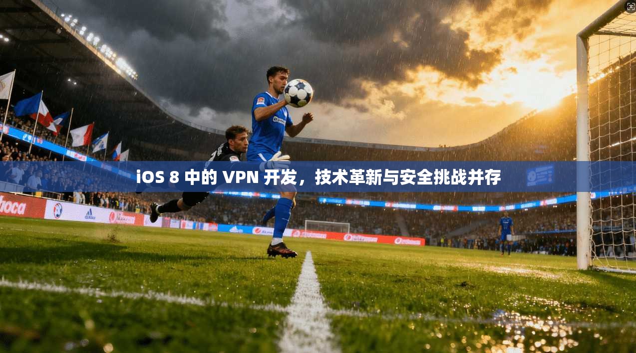 iOS 8 中的 VPN 开发，技术革新与安全挑战并存