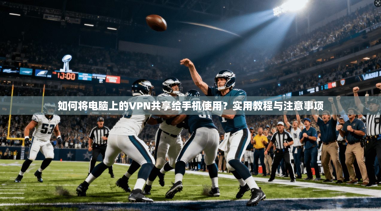 如何将电脑上的VPN共享给手机使用？实用教程与注意事项