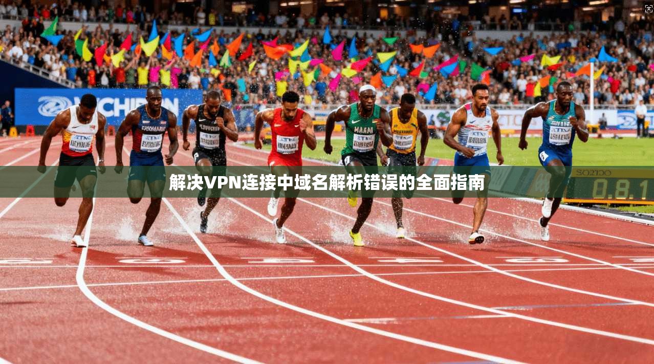 解决VPN连接中域名解析错误的全面指南