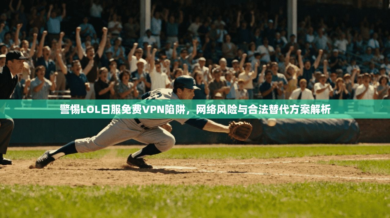 警惕LOL日服免费VPN陷阱，网络风险与合法替代方案解析