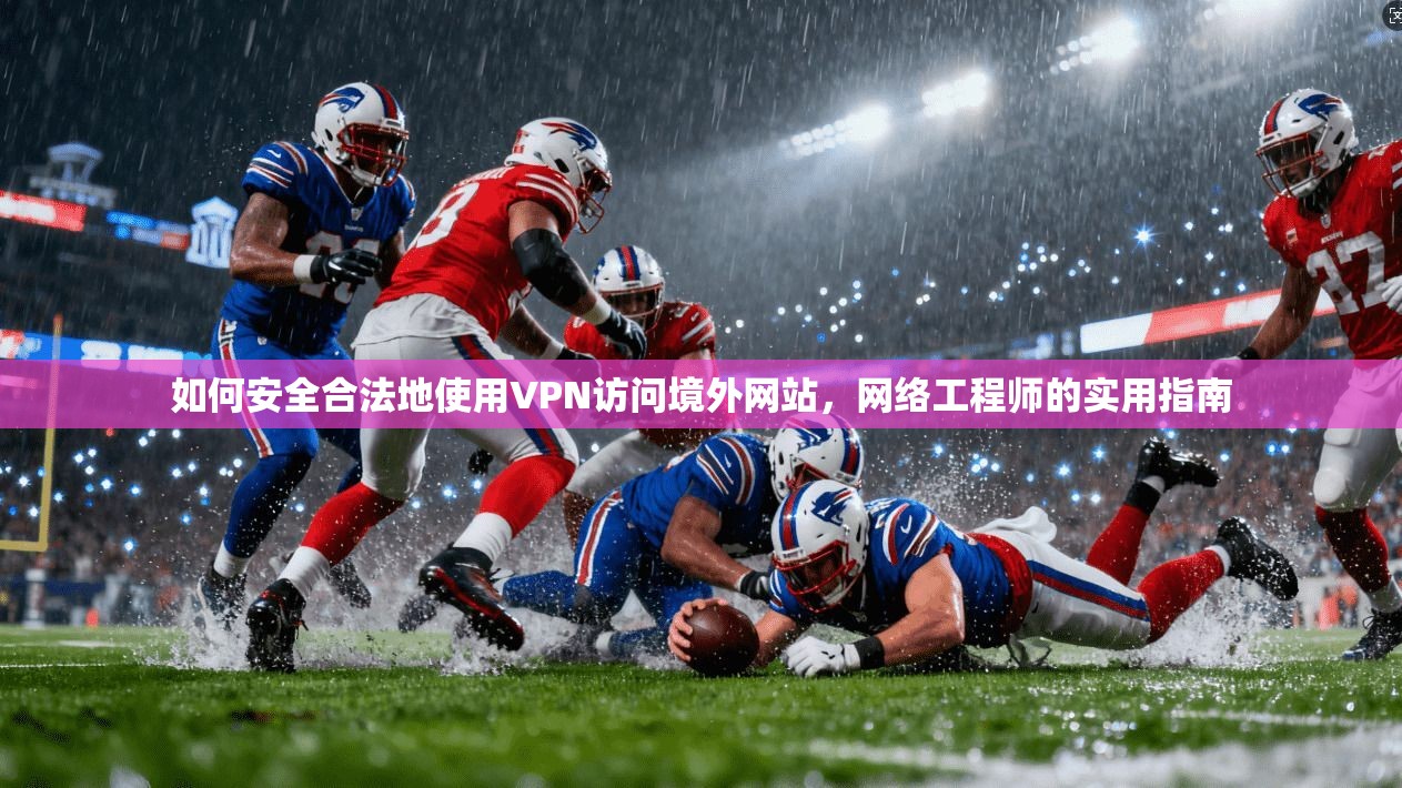 如何安全合法地使用VPN访问境外网站，网络工程师的实用指南
