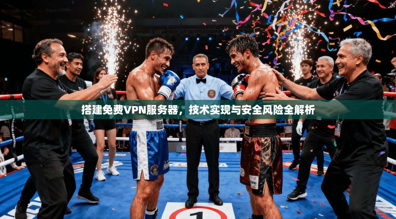 搭建免费VPN服务器，技术实现与安全风险全解析