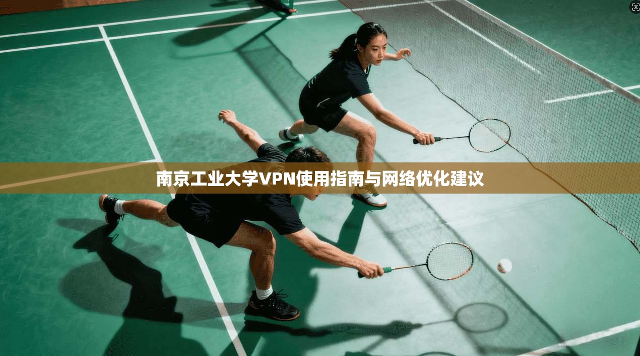 南京工业大学VPN使用指南与网络优化建议