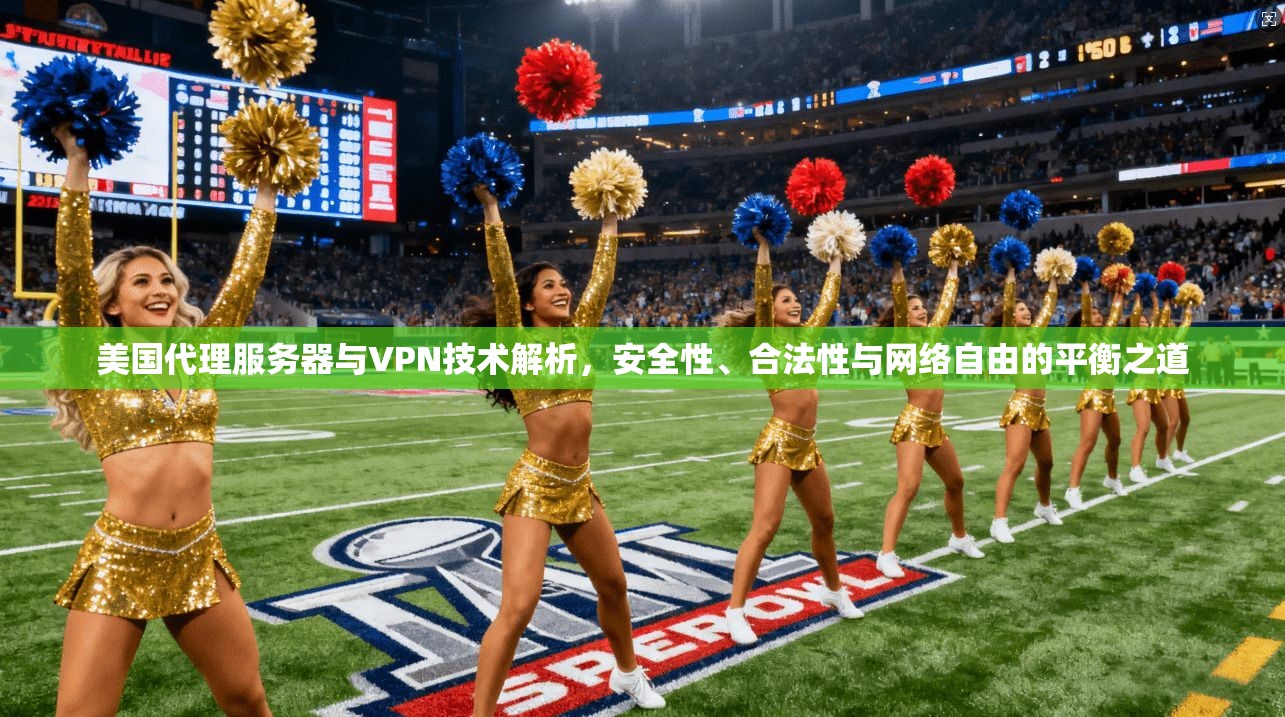 美国代理服务器与VPN技术解析，安全性、合法性与网络自由的平衡之道