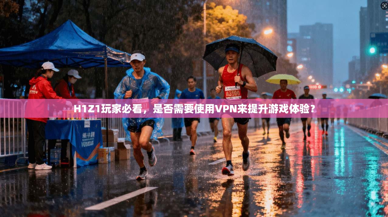 H1Z1玩家必看，是否需要使用VPN来提升游戏体验？