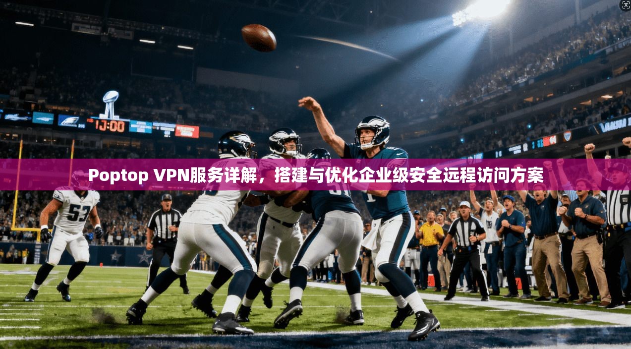 Poptop VPN服务详解，搭建与优化企业级安全远程访问方案