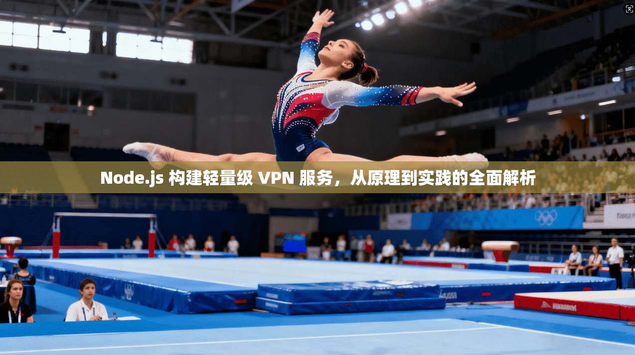Node.js 构建轻量级 VPN 服务，从原理到实践的全面解析