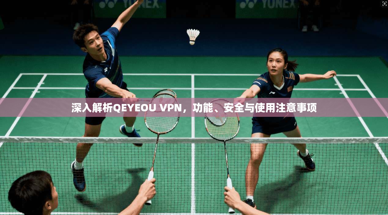 深入解析QEYEOU VPN，功能、安全与使用注意事项