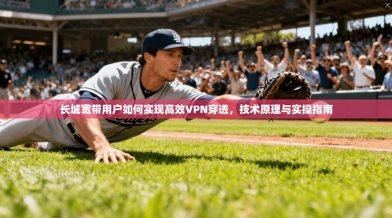 长城宽带用户如何实现高效VPN穿透，技术原理与实操指南