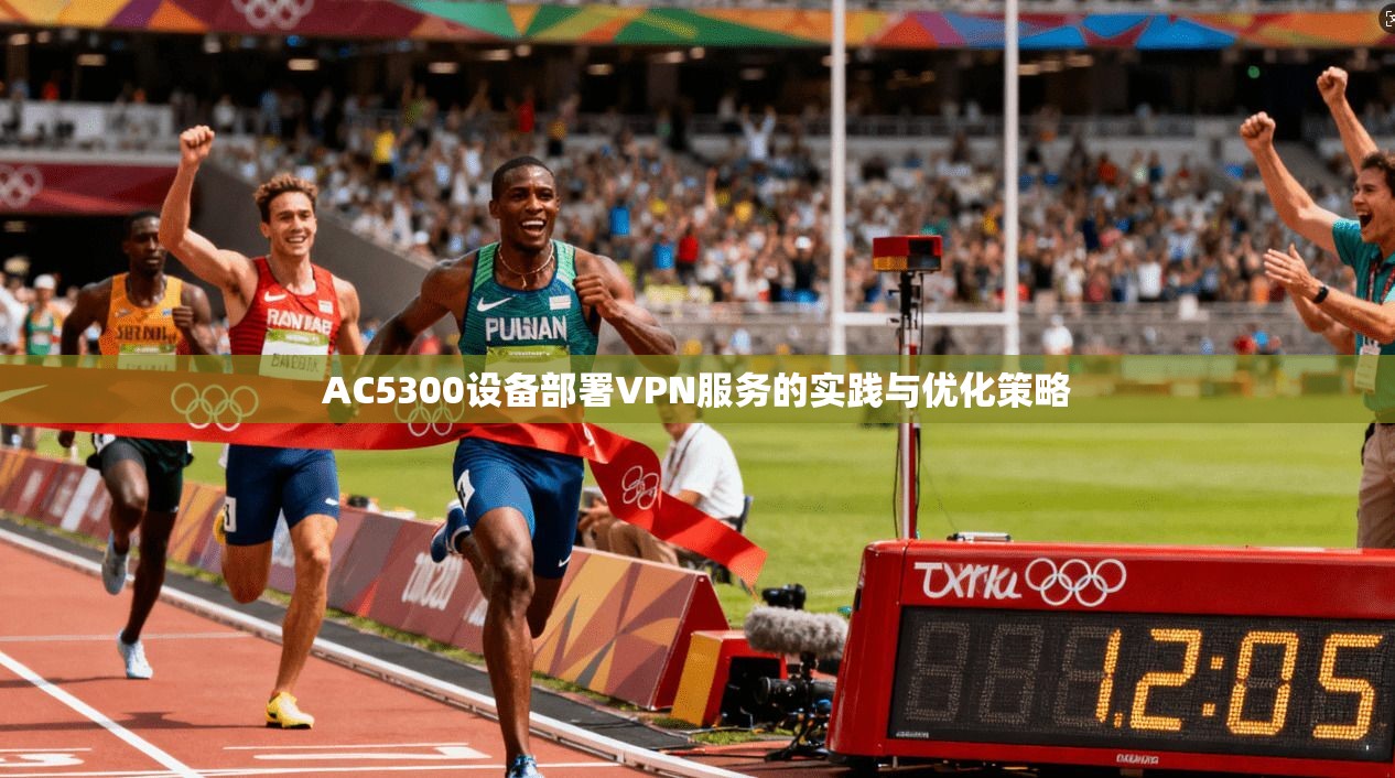 AC5300设备部署VPN服务的实践与优化策略
