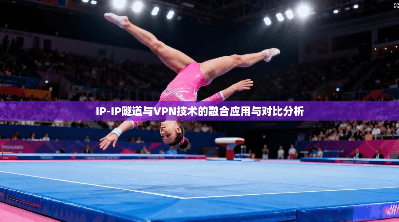 IP-IP隧道与VPN技术的融合应用与对比分析