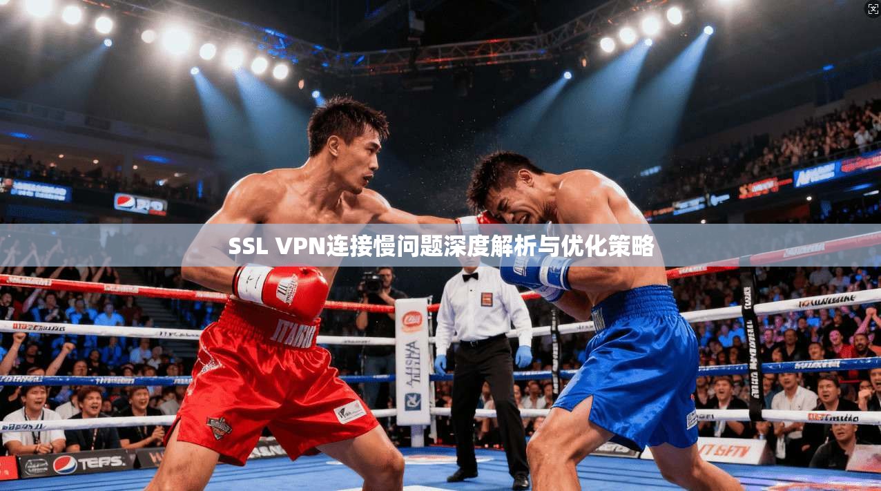 SSL VPN连接慢问题深度解析与优化策略