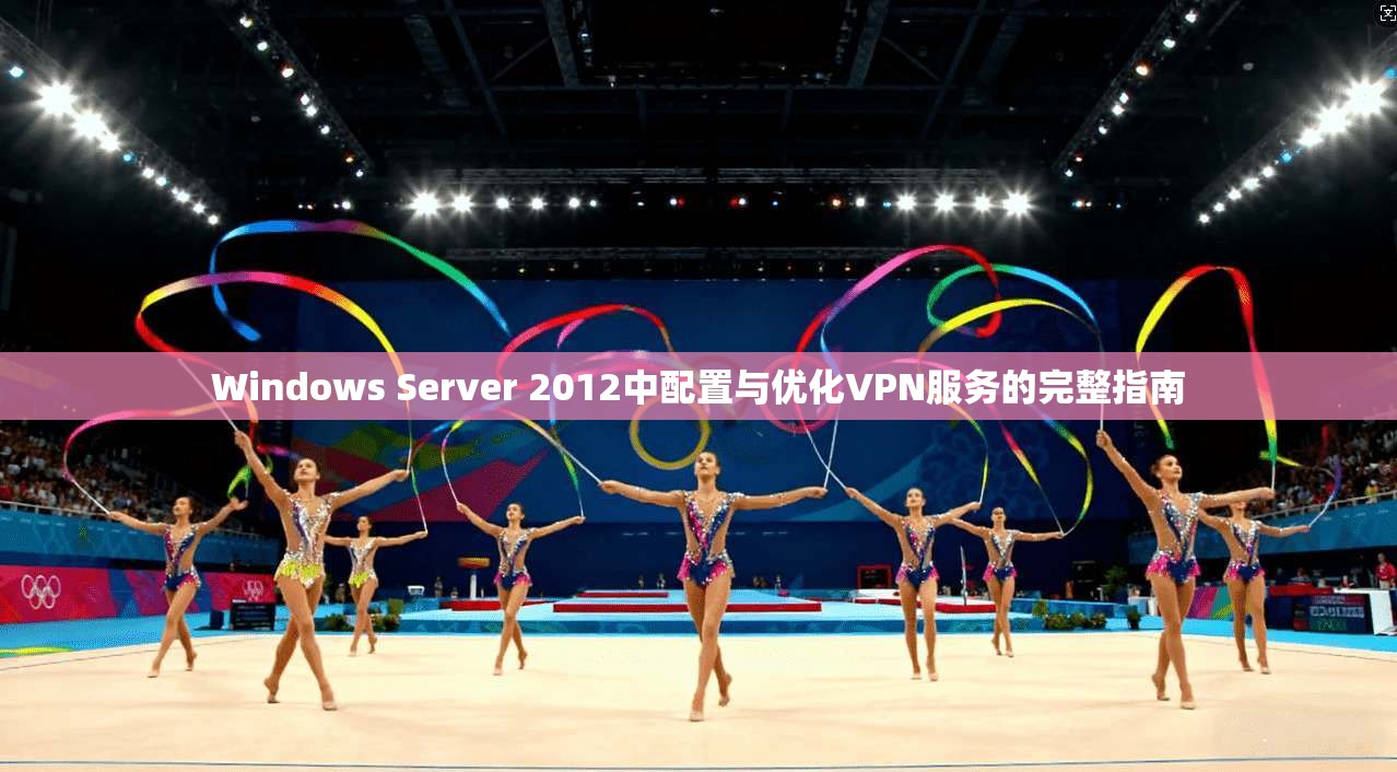 Windows Server 2012中配置与优化VPN服务的完整指南