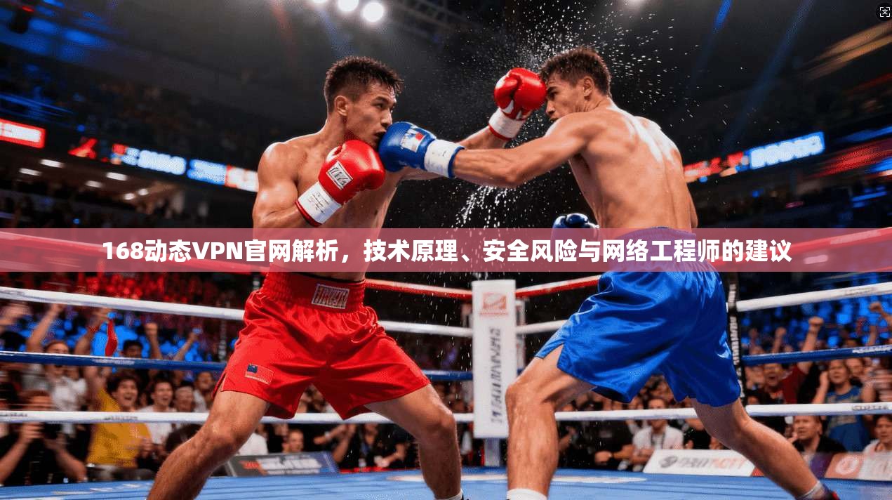 168动态VPN官网解析，技术原理、安全风险与网络工程师的建议