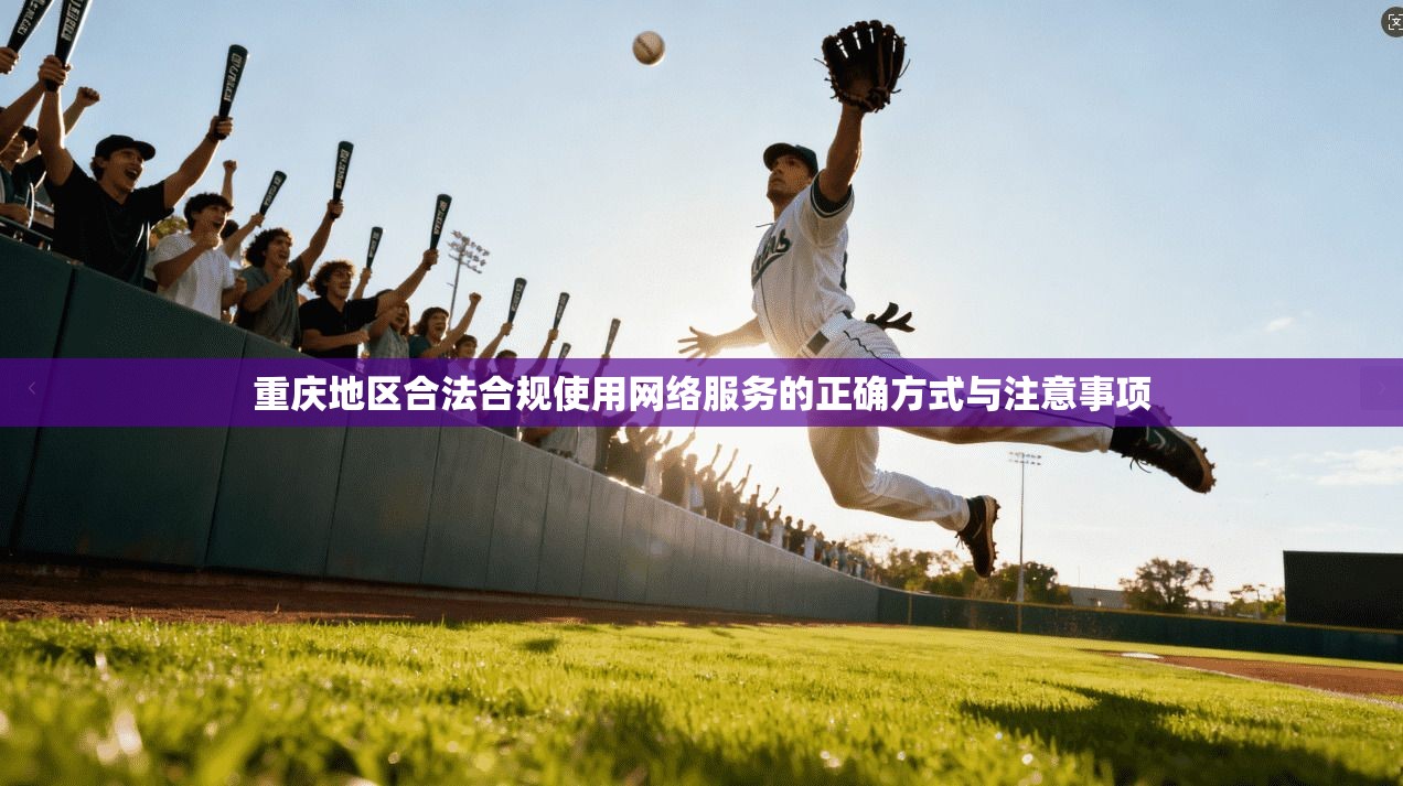 重庆地区合法合规使用网络服务的正确方式与注意事项