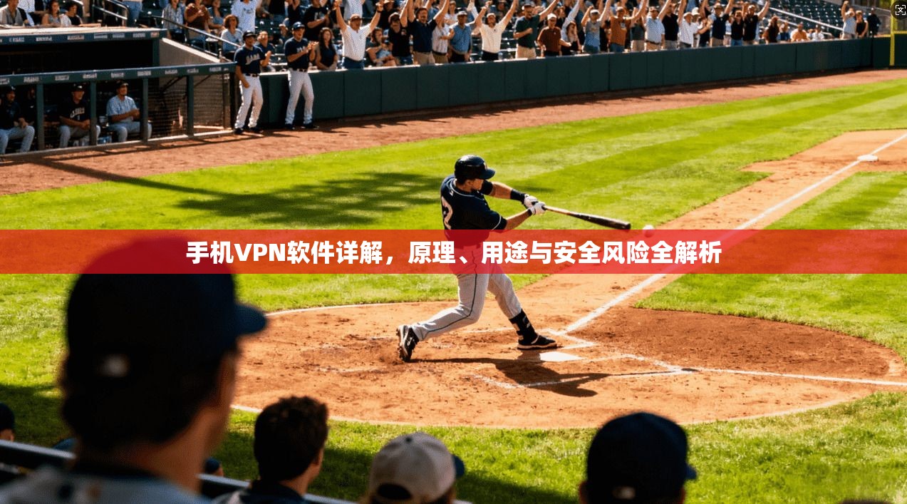 手机VPN软件详解，原理、用途与安全风险全解析