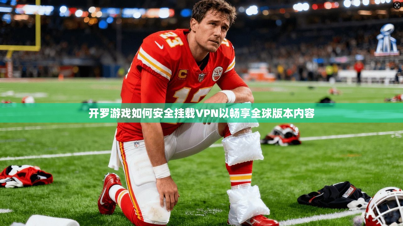 开罗游戏如何安全挂载VPN以畅享全球版本内容