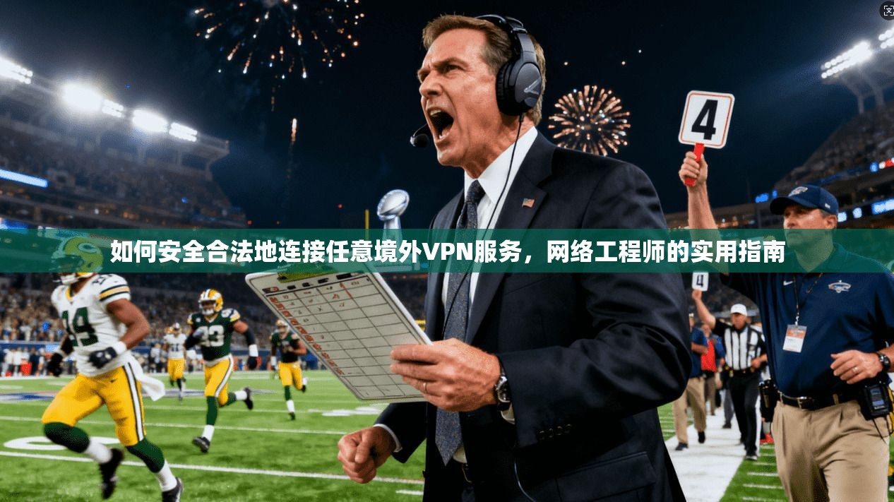 如何安全合法地连接任意境外VPN服务，网络工程师的实用指南