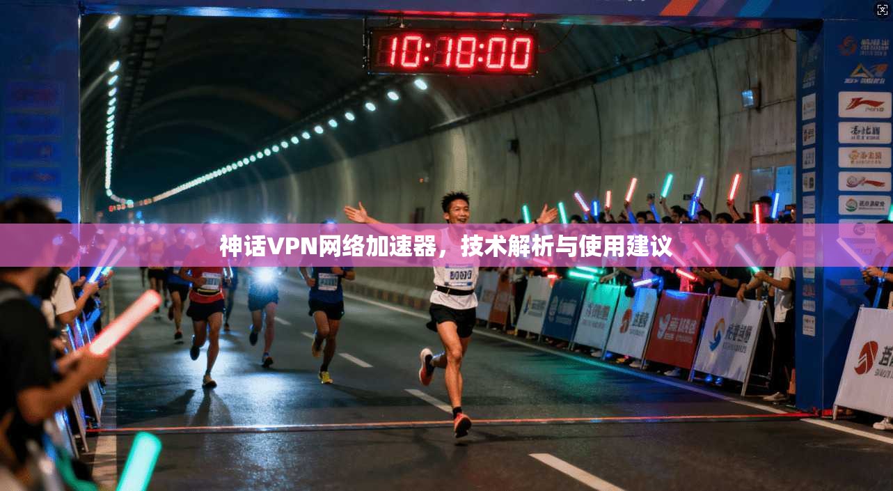 神话VPN网络加速器，技术解析与使用建议