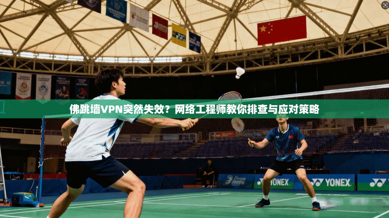佛跳墙VPN突然失效？网络工程师教你排查与应对策略