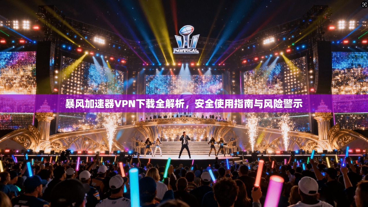 暴风加速器VPN下载全解析，安全使用指南与风险警示