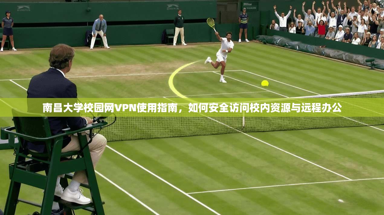 南昌大学校园网VPN使用指南，如何安全访问校内资源与远程办公