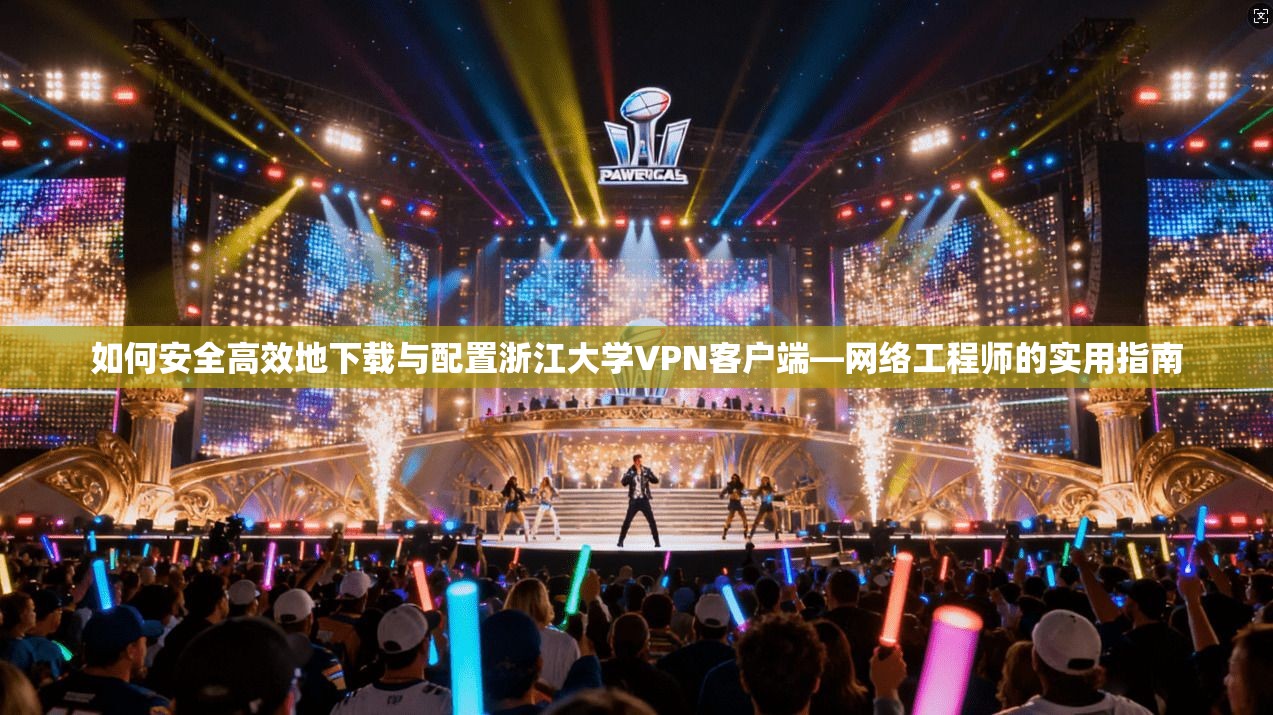 如何安全高效地下载与配置浙江大学VPN客户端—网络工程师的实用指南