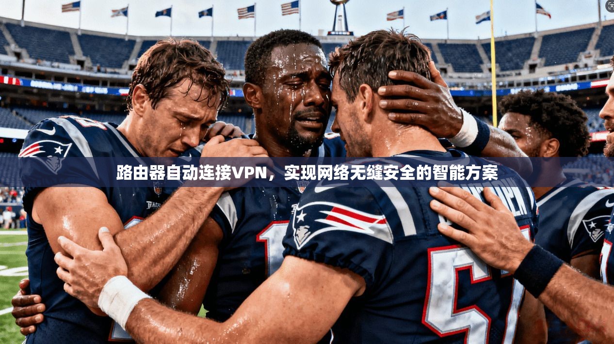 路由器自动连接VPN，实现网络无缝安全的智能方案