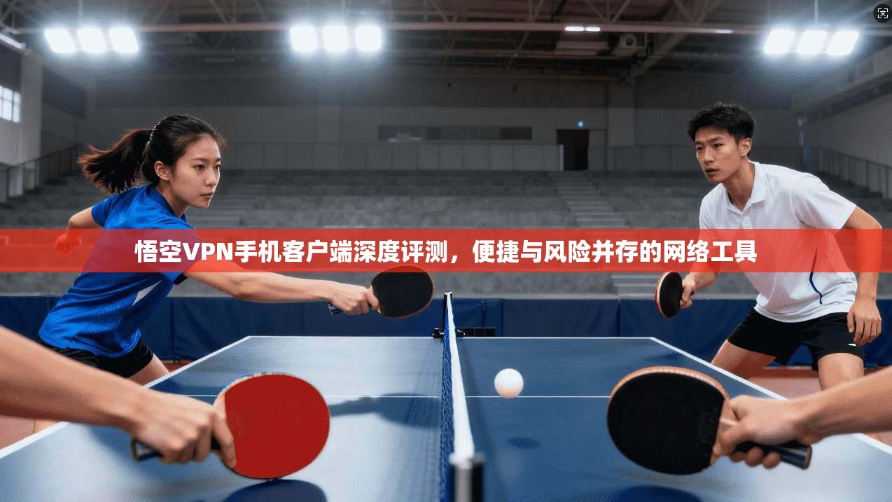 悟空VPN手机客户端深度评测，便捷与风险并存的网络工具