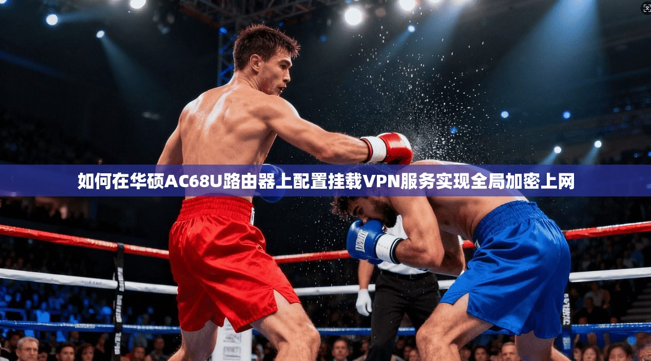 如何在华硕AC68U路由器上配置挂载VPN服务实现全局加密上网