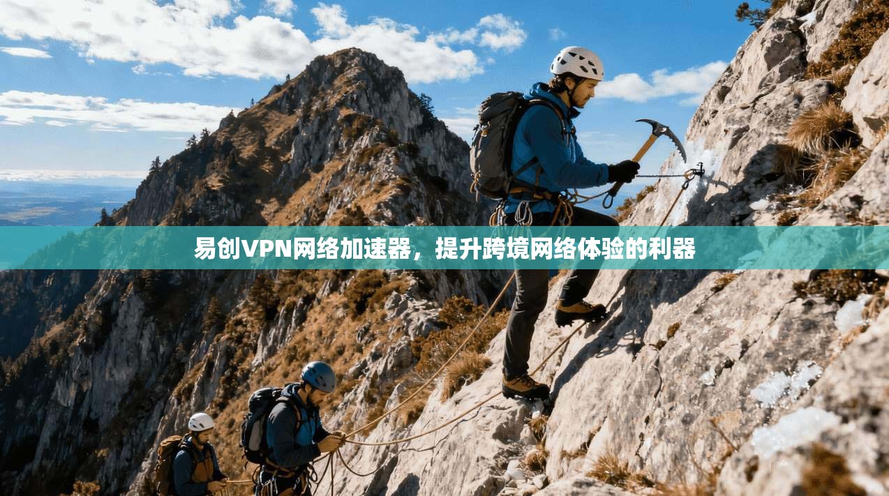 易创VPN网络加速器，提升跨境网络体验的利器