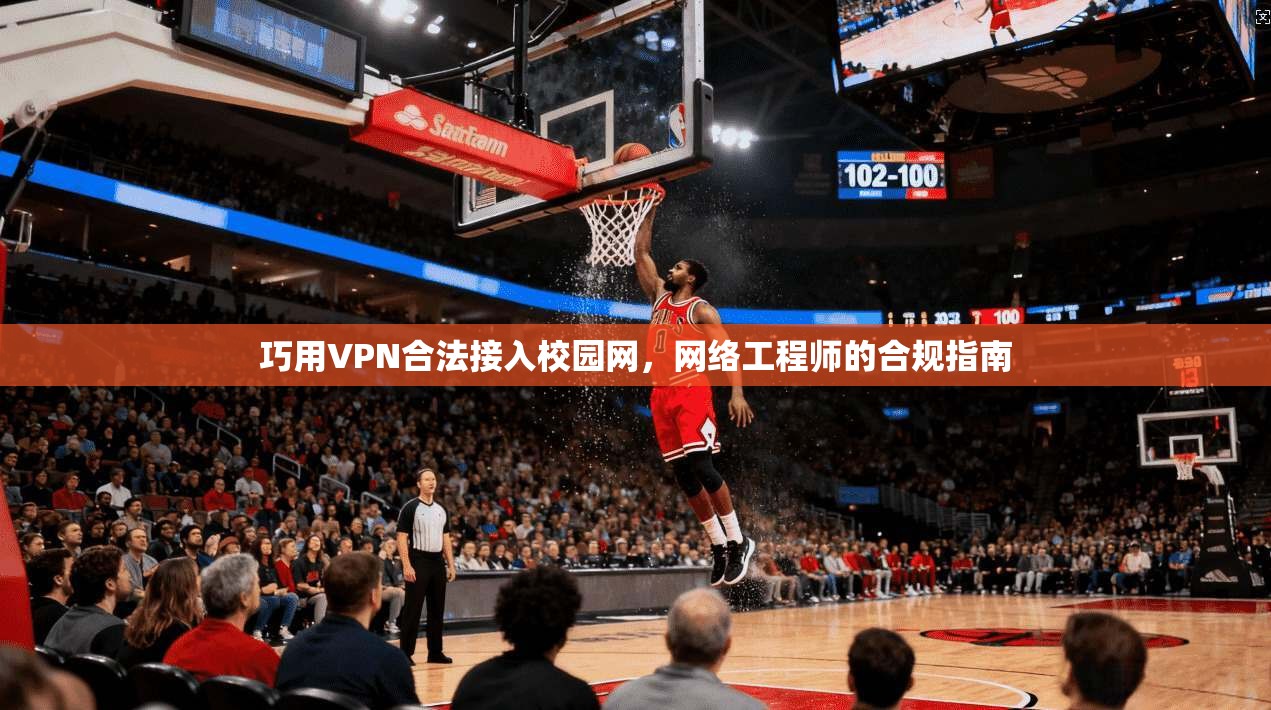 巧用VPN合法接入校园网，网络工程师的合规指南