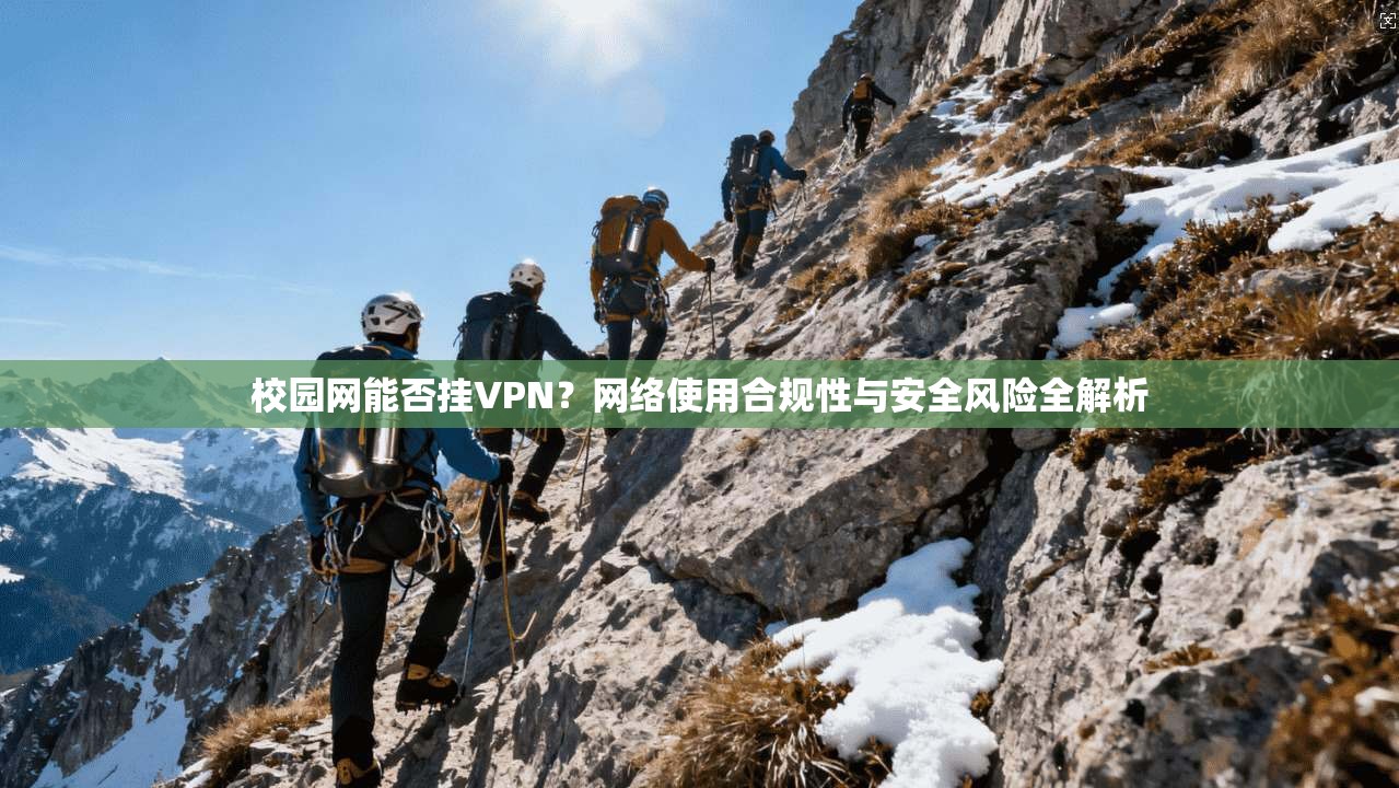 校园网能否挂VPN？网络使用合规性与安全风险全解析