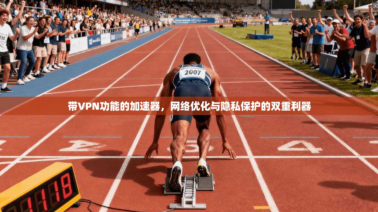 带VPN功能的加速器，网络优化与隐私保护的双重利器