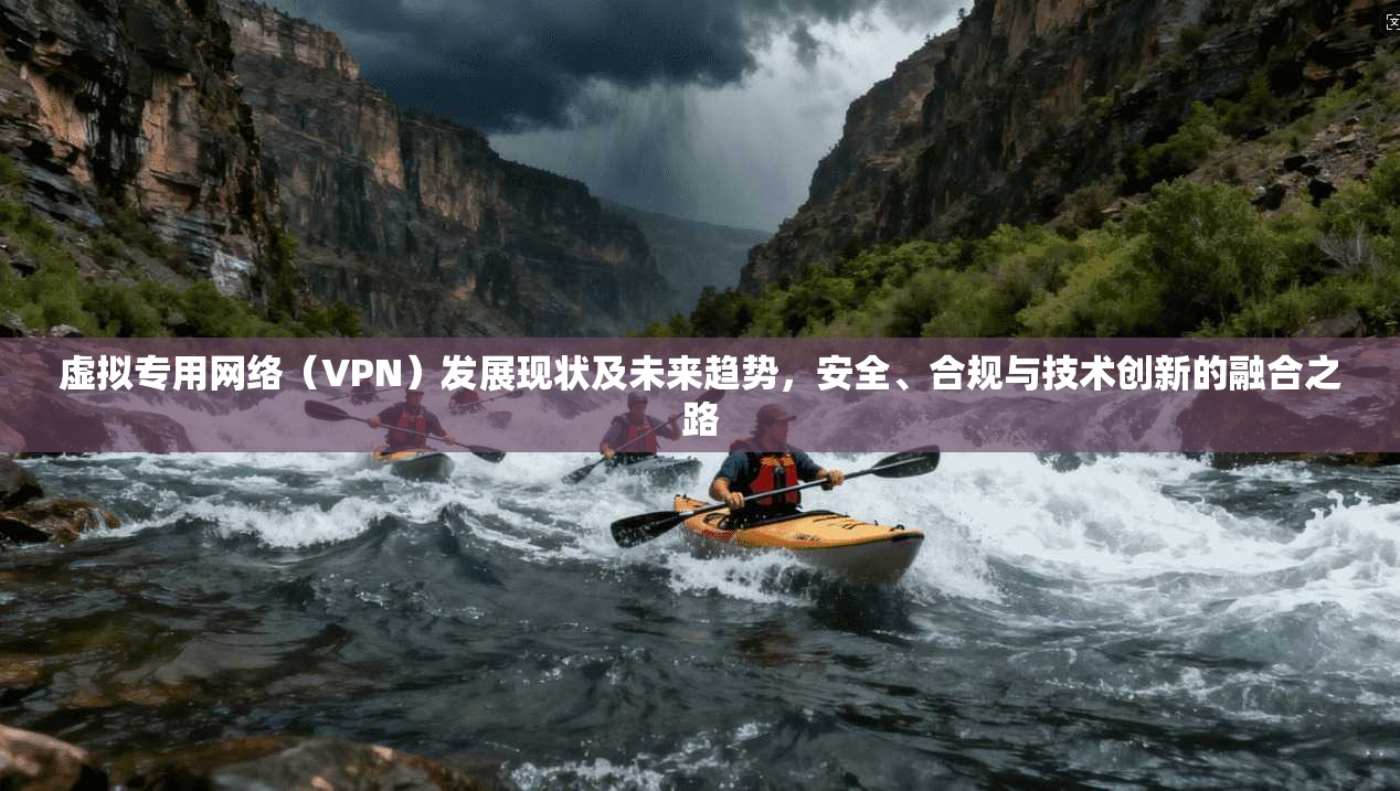 虚拟专用网络（VPN）发展现状及未来趋势，安全、合规与技术创新的融合之路