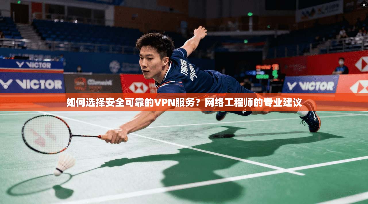 如何选择安全可靠的VPN服务？网络工程师的专业建议