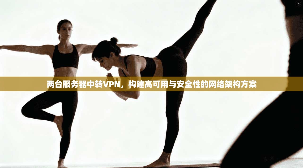 两台服务器中转VPN，构建高可用与安全性的网络架构方案