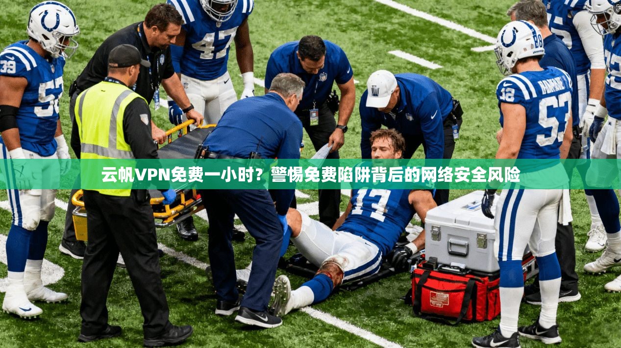 云帆VPN免费一小时？警惕免费陷阱背后的网络安全风险