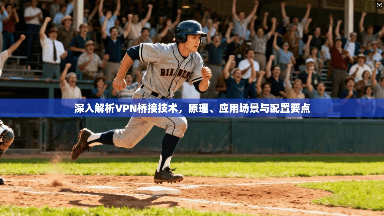 深入解析VPN桥接技术，原理、应用场景与配置要点