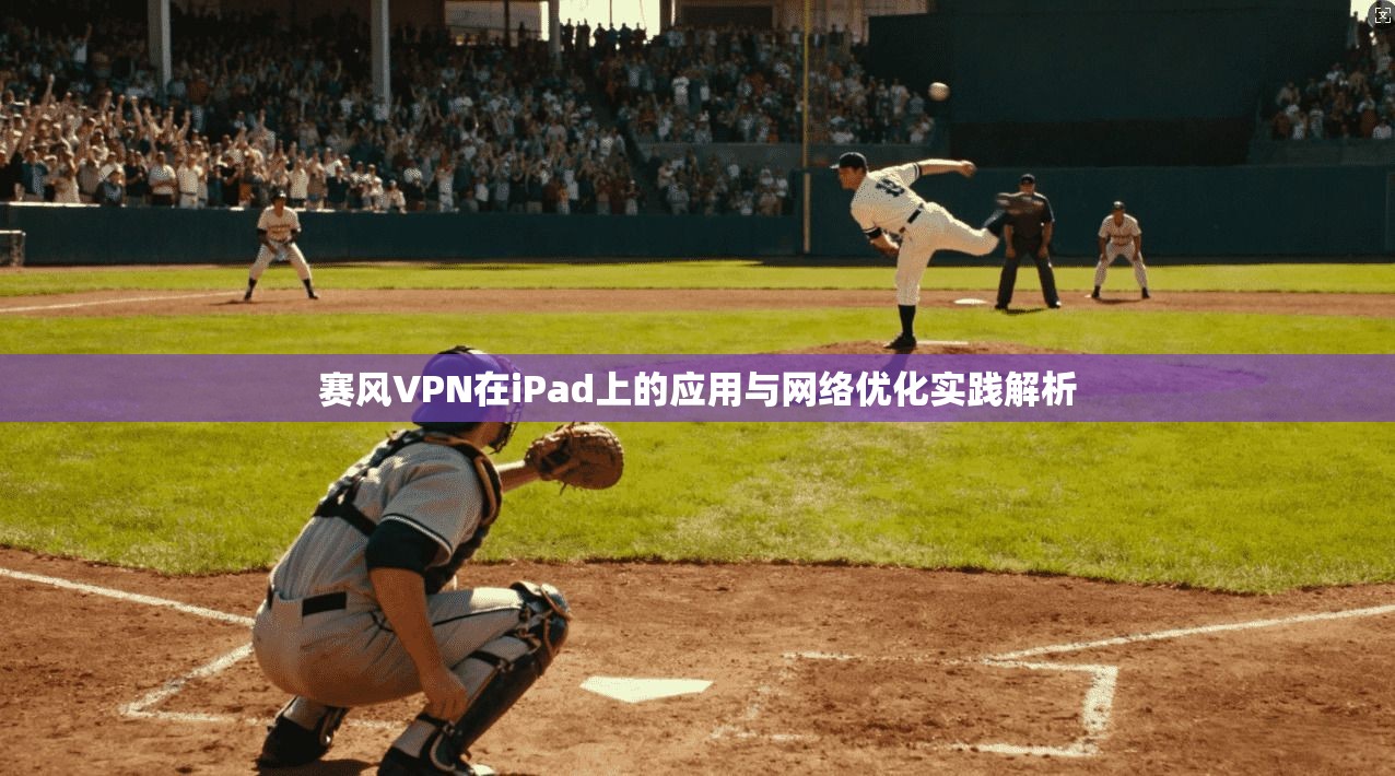 赛风VPN在iPad上的应用与网络优化实践解析