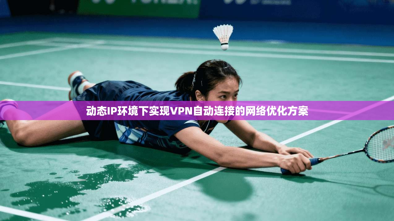 动态IP环境下实现VPN自动连接的网络优化方案