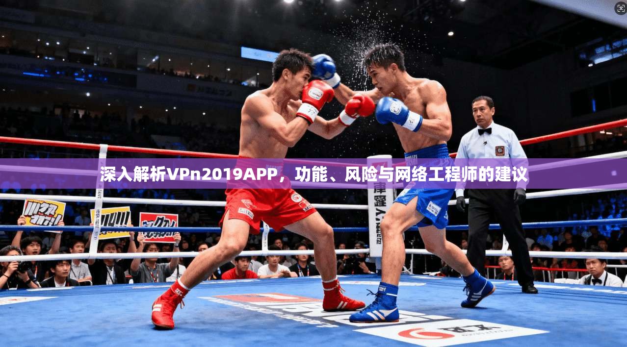深入解析VPn2019APP，功能、风险与网络工程师的建议