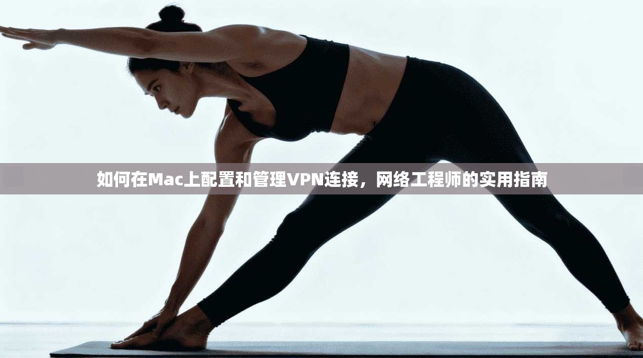如何在Mac上配置和管理VPN连接，网络工程师的实用指南