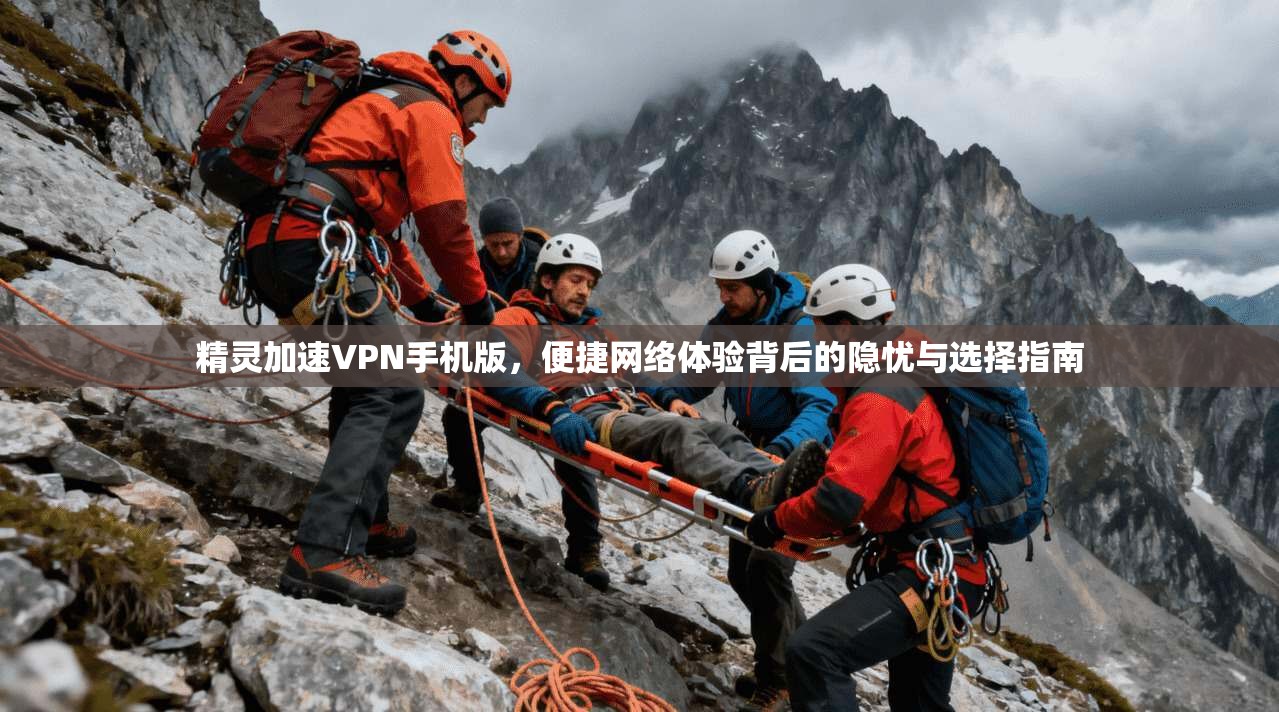 精灵加速VPN手机版，便捷网络体验背后的隐忧与选择指南
