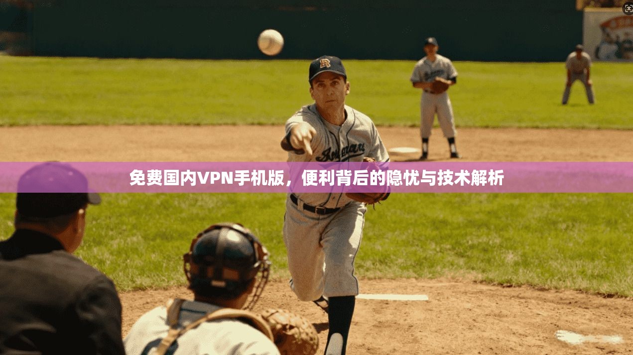 免费国内VPN手机版，便利背后的隐忧与技术解析