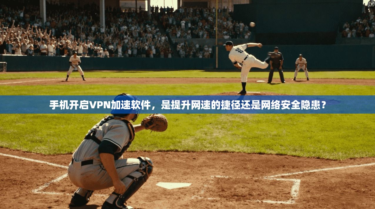 手机开启VPN加速软件，是提升网速的捷径还是网络安全隐患？