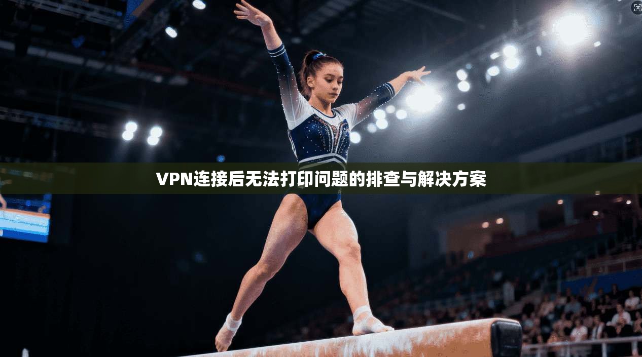 VPN连接后无法打印问题的排查与解决方案