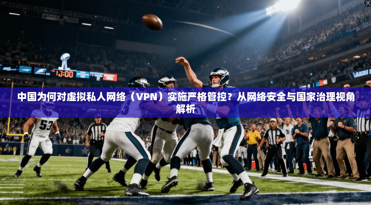 中国为何对虚拟私人网络（VPN）实施严格管控？从网络安全与国家治理视角解析