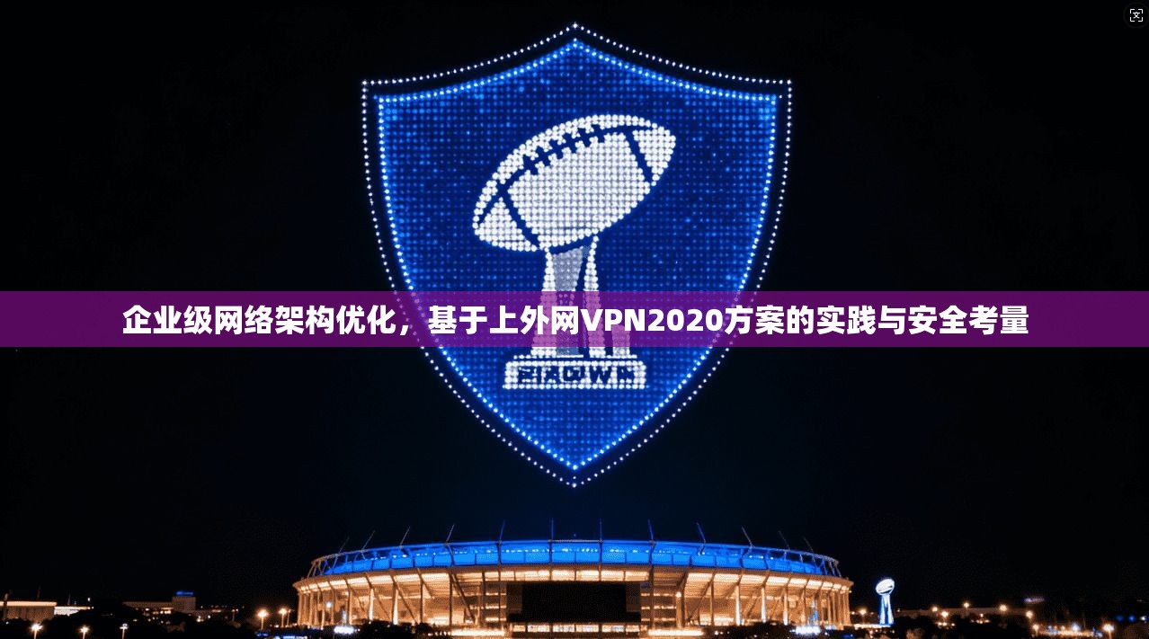 企业级网络架构优化，基于上外网VPN2020方案的实践与安全考量